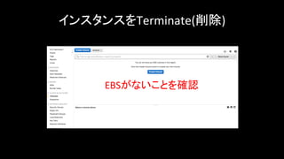 インスタンスをTerminate(削除)	
EBSがないことを確認	
 