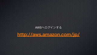 AWSへログインする
http://aws.amazon.com/jp/
 
