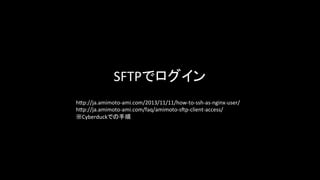 SFTPでログイン	
h-p://ja.amimoto-­‐ami.com/2013/11/11/how-­‐to-­‐ssh-­‐as-­‐nginx-­‐user/	
  
h-p://ja.amimoto-­‐ami.com/faq/amimoto-­‐sGp-­‐client-­‐access/	
  
※Cyberduckでの手順	
 