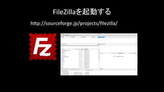 FileZillaを起動する	
h-p://sourceforge.jp/projects/ﬁlezilla/	
 
