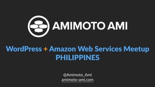 @Amimoto_Ami  
amimoto-­‐ami.com
WordPress  +  Amazon  Web  Services  Meetup    
PHILIPPINES
 