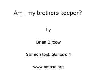 Am I my brothers keeper?
by
Brian Birdow
Sermon text: Genesis 4
www.cmcoc.org
 