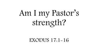 Am I my Pastor’s
strength?
EXODUS 17:1-16
 