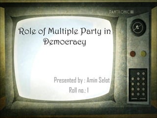 Role of Multiple Party in
Democracy
Presented by : Amin Selot
Roll no.: 1
 