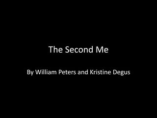 The Second Me
By William Peters and Kristine Degus
 