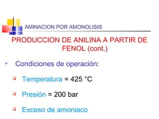 AMINACION POR AMONOLISIS
PRODUCCION DE ANILINA A PARTIR DE
FENOL (cont.)
 Condiciones de operación:
 Temperatura = 425 °C
 Presión = 200 bar
 Exceso de amoniaco
 