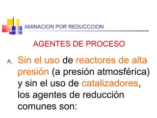 AMINACION POR REDUCCCION
AGENTES DE PROCESO
A. Sin el uso de reactores de alta
presión (a presión atmosférica)
y sin el uso de catalizadores,
los agentes de reducción
comunes son:
 