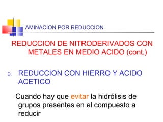 AMINACION POR REDUCCION
REDUCCION DE NITRODERIVADOS CON
METALES EN MEDIO ACIDO (cont.)
D. REDUCCION CON HIERRO Y ACIDO
ACETICO
Cuando hay que evitar la hidrólisis de
grupos presentes en el compuesto a
reducir
 