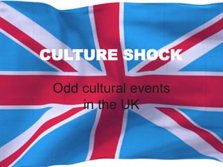 CULTURE SHOCK 
Odd cultural events 
in the UK 
 