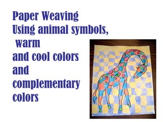 Paper Weaving Using animal symbols, warm and cool colors  and  complementary  colors 