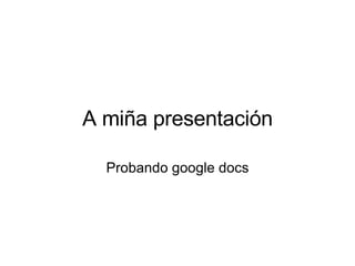 A miña presentación Probando google docs 