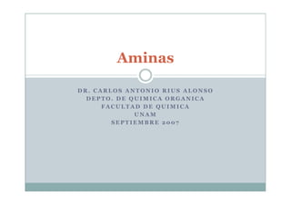 Aminas

DR. CARLOS ANTONIO RIUS ALONSO
  DEPTO. DE QUIMICA ORGANICA
      FACULTAD DE QUIMICA
             UNAM
        SEPTIEMBRE 2007
 