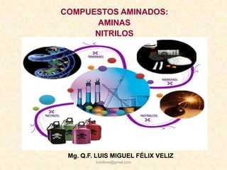 COMPUESTOS AMINADOS:
      AMINAS
      NITRILOS




 Mg. Q.F. LUIS MIGUEL FÉLIX VELIZ
         lumifeve@gmail.com
 