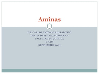 DR. CARLOS ANTONIO RIUS ALONSO
DEPTO. DE QUIMICA ORGANICA
FACULTAD DE QUIMICA
UNAM
SEPTIEMBRE 2007
Aminas
 