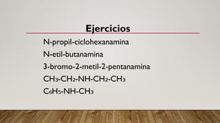Ejercicios
N-propil-ciclohexanamina
N-etil-butanamina
3-bromo-2-metil-2-pentanamina
CH -CH -NH-CH -CH
₃ ₂ ₂ ₃
C H -NH-CH
₆ ₅ ₃
 