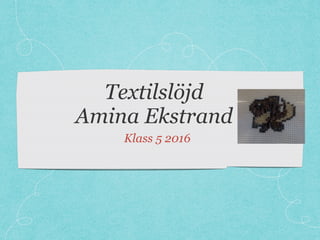 Textilslöjd
Amina Ekstrand
Klass 5 2016
 