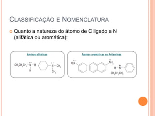 CLASSIFICAÇÃO E NOMENCLATURA
 Quanto a natureza do átomo de C ligado a N
(alifática ou aromática):
 