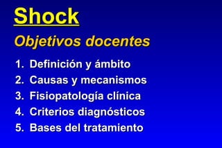 Shock
Objetivos docentes
1.   Definición y ámbito
2.   Causas y mecanismos
3.   Fisiopatología clínica
4.   Criterios diagnósticos
5.   Bases del tratamiento
 