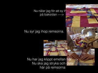 Nu nålar jag för att sy ihop
på baksidan —->
Nu syr jag ihop remsorna.
Nu har jag klippt emellan här —>
Nu ska jag stryka och dela
här på remsorna
 