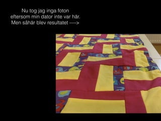 Nu tog jag inga foton
eftersom min dator inte var här.
Men såhär blev resultatet —->
 