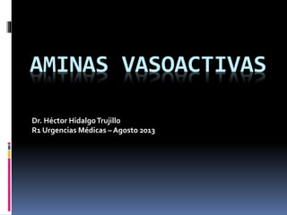 AMINAS VASOACTIVAS
Dr. Héctor HidalgoTrujillo
R1 Urgencias Médicas – Agosto 2013
 