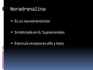 Noradrenalina
 Es un neurotransmisor
 Sintetizada en G. Suprarrenales
 Estimula receptores alfa y beta
 