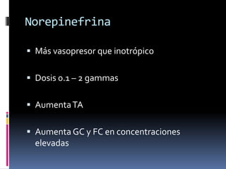Norepinefrina
 Más vasopresor que inotrópico
 Dosis 0.1 – 2 gammas
 AumentaTA
 Aumenta GC y FC en concentraciones
elevadas
 