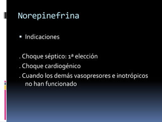 Norepinefrina
 Indicaciones
. Choque séptico: 1ª elección
. Choque cardiogénico
. Cuando los demás vasopresores e inotrópicos
no han funcionado
 