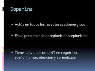 Dopamina
 Actúa en todos los receptores adrenérgicos
 Es un precursor de norepinefrina y epinefrina
 Tiene actividad como NT en cognición,
sueño, humor, atención y aprendizaje
 
