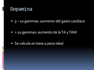 Dopamina
 3 – 10 gammas: aumento del gasto cardíaco
 > 10 gammas: aumento de laTA yTAM
 Se calcula en base a peso ideal
 