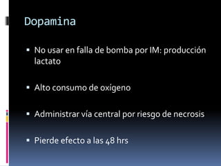 Dopamina
 No usar en falla de bomba por IM: producción
lactato
 Alto consumo de oxígeno
 Administrar vía central por riesgo de necrosis
 Pierde efecto a las 48 hrs
 