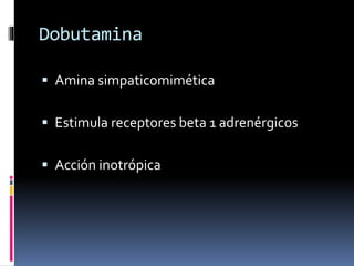 Dobutamina
 Amina simpaticomimética
 Estimula receptores beta 1 adrenérgicos
 Acción inotrópica
 
