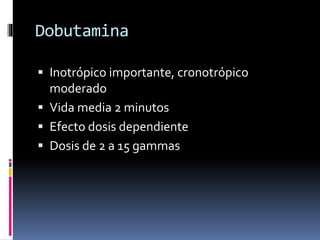 Dobutamina
 Inotrópico importante, cronotrópico
moderado
 Vida media 2 minutos
 Efecto dosis dependiente
 Dosis de 2 a 15 gammas
 