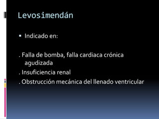 Levosimendán
 Indicado en:
. Falla de bomba, falla cardiaca crónica
agudizada
. Insuficiencia renal
. Obstrucción mecánica del llenado ventricular
 