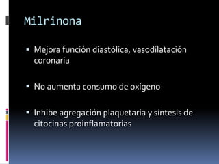 Milrinona
 Mejora función diastólica, vasodilatación
coronaria
 No aumenta consumo de oxígeno
 Inhibe agregación plaquetaria y síntesis de
citocinas proinflamatorias
 
