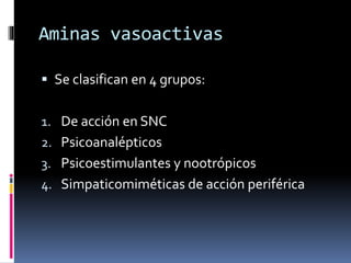Aminas vasoactivas
 Se clasifican en 4 grupos:
1. De acción en SNC
2. Psicoanalépticos
3. Psicoestimulantes y nootrópicos
4. Simpaticomiméticas de acción periférica
 