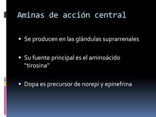 Aminas de acción central
 Se producen en las glándulas suprarrenales
 Su fuente principal es el aminoácido
“tirosina”
 Dopa es precursor de norepi y epinefrina
 