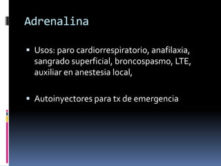 Adrenalina
 Usos: paro cardiorrespiratorio, anafilaxia,
sangrado superficial, broncospasmo, LTE,
auxiliar en anestesia local,
 Autoinyectores para tx de emergencia
 