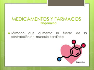 MEDICAMENTOS Y FARMACOS
Dopamina
 Fármaco que aumenta la fuerza de la
contracción del músculo cardíaco
 