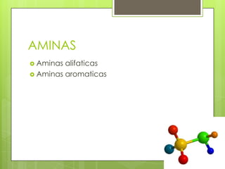 AMINAS
 Aminas alifaticas
 Aminas aromaticas
 