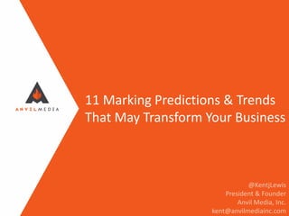 11 Marking Predictions & Trends
That May Transform Your Business
@KentjLewis
President & Founder
Anvil Media, Inc.
kent@anvilmediainc.com
 
