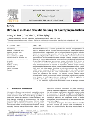 Review
Review of methane catalytic cracking for hydrogen production
Ashraf M. Amin a
, Eric Croiset b,
*, William Epling b
a
Chemical Engineering & Pilot Plant Department, National Research Center, Dokki, Giza, Egypt
b
Chemical Engineering Department, University of Waterloo, 200 University Avenue West, Waterloo, Ontario, Canada N2L 3G1
a r t i c l e i n f o
Article history:
Received 12 September 2010
Received in revised form
5 November 2010
Accepted 9 November 2010
Available online 28 December 2010
Keywords:
Hydrogen
Methane cracking
Fluidized bed
Carbon nanotubes
Catalyst
a b s t r a c t
Methane catalytic cracking is a process by which carbon monoxide-free hydrogen can be
produced. Despite the fact that hydrogen produced from methane cracking is a pure form
of hydrogen, methane cracking is not used on an industrial scale for producing hydrogen
since it is not economically competitive with other hydrogen production processes.
However, pure hydrogen demand is increasing annually either in amount or in number of
applications that require carbon monoxide-free hydrogen. Currently, hydrogen is produced
primarily via catalytic steam reforming, partial oxidation, and auto-thermal reforming
of natural gas. Although these processes are mature technologies, CO is formed as
a by-product, and in order to eliminate it from the hydrogen stream, complicated and
costly separation processes are required. To improve the methane catalytic cracking
economics, extensive research to improve different process parameters is required. Using a
highly active and stable catalyst, optimizing the operating conditions, and developing
suitable reactors are among the different areas that need to be addressed in methane
cracking. In this paper, catalysts that can be used for methane cracking, and their deac-
tivation and regeneration are discussed. Also, methane catalytic cracking kinetics
including carbon filament formation, the reaction mechanisms, and the models available
in the literature for predicting reaction rates are presented. Finally, the application of
fluidized beds for methane catalytic cracking is discussed.
ª 2010 Professor T. Nejat Veziroglu. Published by Elsevier Ltd. All rights reserved.
1. Introduction and overview
The majority of current energy needs is supplied by combus-
tion of non-renewable energy sources, namely fossil fuels,
and is associated with the release of large quantities of
greenhouse gases (GHG), especially carbon dioxide (CO2), and
other harmful emissions to the atmosphere. The gradual
depletion of these fossil fuel reserves, and efforts to combat
pollution and greenhouse gas emissions, have generated
considerable interest in using alternative sources of energy.
Hydrogen gas may one day replace fossil fuels for various
applications such as in automobiles and power stations [1].
However, hydrogen nowadays is mostly produced via fossil
fuel reforming and fossil fuels are expected to remain a major
hydrogen source in the long term [2]. Presently, hydrogen
finds application as a chemical compound rather than a fuel in
commercial operations, but if hydrogen is used to replace
existing fuels, appropriate methods for large-scale production
must be developed.
Hydrogen is the simplest element and the most plentiful
gas in the universe. Yet, hydrogen never occurs by itself in
nature; it is found combined with other elements such as
* Corresponding author. Tel.: þ1 5198884567x36472; fax: þ1 5197464979.
E-mail address: ecroiset@uwaterloo.ca (E. Croiset).
Available at www.sciencedirect.com
journal homepage: www.elsevier.com/locate/he
i n t e r n a t i o n a l j o u r n a l o f h y d r o g e n e n e r g y 3 6 ( 2 0 1 1 ) 2 9 0 4 e2 9 3 5
0360-3199/$ e see front matter ª 2010 Professor T. Nejat Veziroglu. Published by Elsevier Ltd. All rights reserved.
doi:10.1016/j.ijhydene.2010.11.035
 