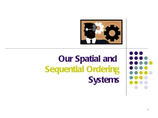 Our Spatial and
Sequential Ordering
           Systems


                      1
 