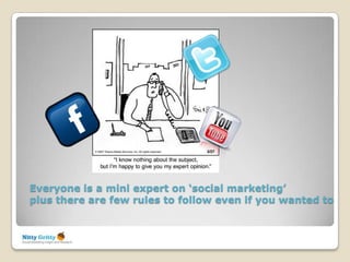 Everyone is a mini expert on ‘social marketing’
plus there are few rules to follow even if you wanted to
 