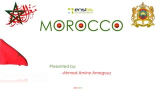 MOROCCO 
Presented by: 
-Ahmed Amine Amegouz 
2014/2015 
 