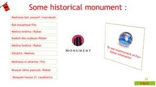 36 
Some historical monument : 
Back 
Medrassa ben youssef /marrakesh 
Bab boujeloud/Fes 
Médina kedima /Rabat 
Kasbah de...