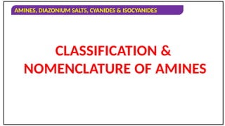 AMINES, DIAZONIUM SALTS, CYANIDES & ISOCYANIDES
CLASSIFICATION &
NOMENCLATURE OF AMINES
 