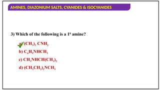 AMINES, DIAZONIUM SALTS, CYANIDES & ISOCYANIDES
3) Which of the following is a 10
amine?
a) (CH3)3 CNH2
b) C6H5NHCH3
c) CH3NHCH(CH3)2
d) (CH3CH2)2NCH3
 
