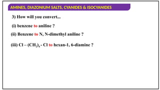 AMINES, DIAZONIUM SALTS, CYANIDES & ISOCYANIDES
3) How will you convert...
(i) benzene to aniline ?
(ii) Benzene to N, N-dimethyl aniline ?
(iii) Cl – (CH2)4 - Cl to hexan-1, 6-diamine ?
 