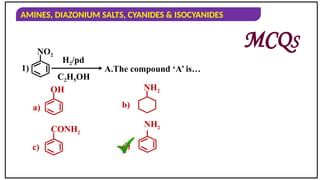 AMINES, DIAZONIUM SALTS, CYANIDES & ISOCYANIDES
1)
a) b)
c) d)
MCQS
A.The compound ‘A’ is…
NO2
H2/pd
C2H5OH
OH NH2
CONH2
NH2
 